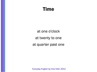 Time



     at one o'clock
   at twenty to one
at quarter past one




Everyday English by Inka Vilén 2012
 