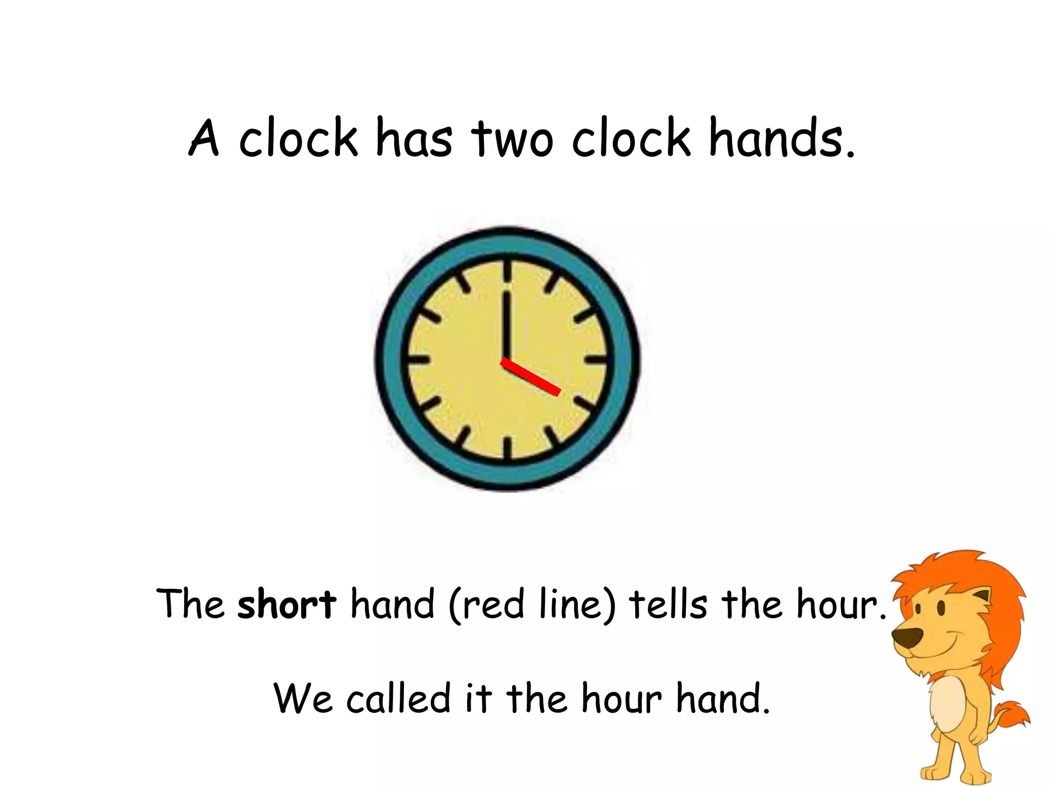 A clock has two clock hands.




The short hand (red line) tells the hour.

      We called it the hour hand.
 