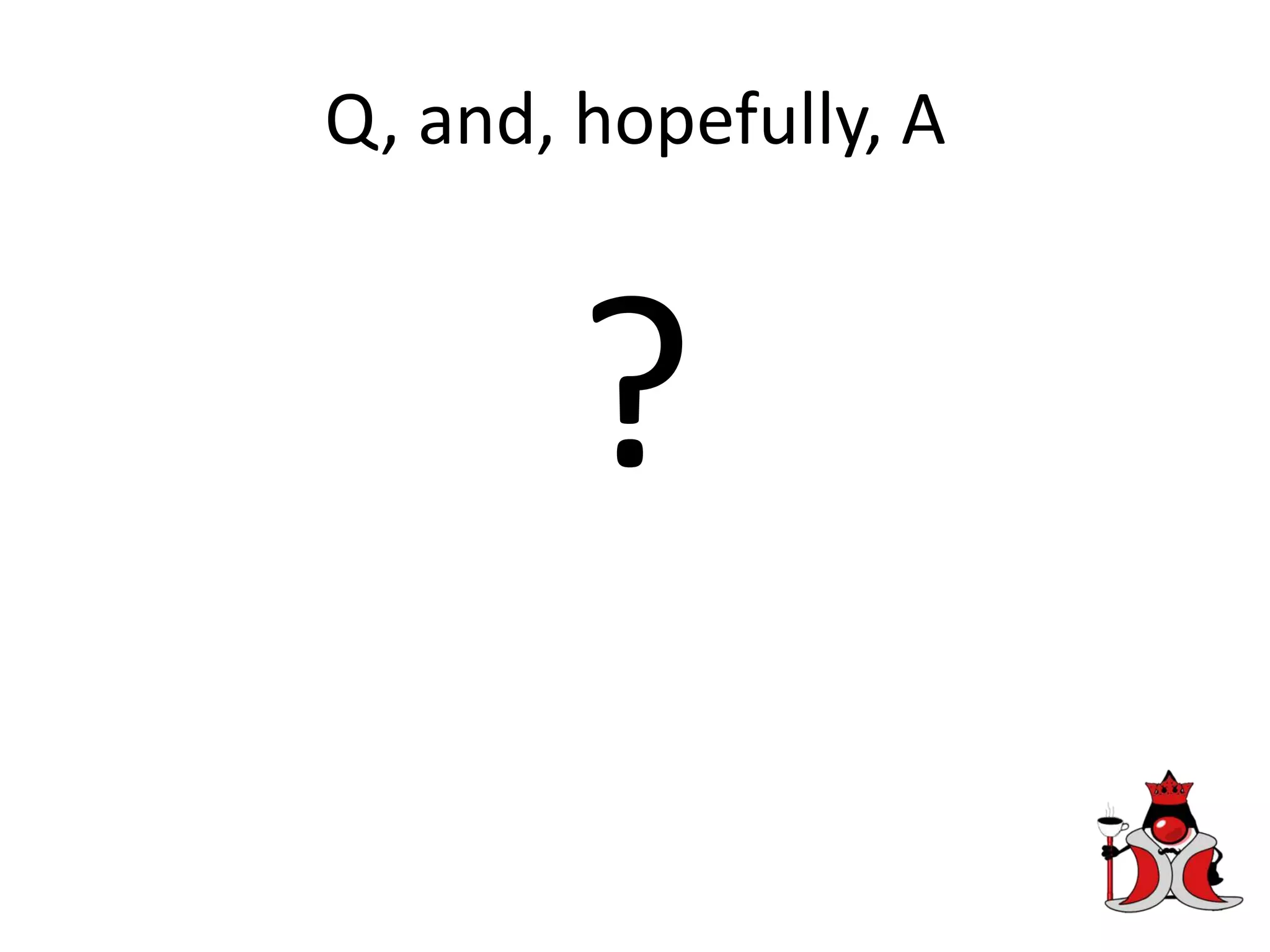 Q, and, hopefully, A
?
 