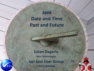 Java
Date and Time
Past and Future
Iulian Dogariu
Ness Technologies
Iași Java User Group
1379518200000
 