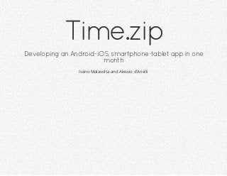 Time.zip
Developing an Android-iOS, smartphone-tablet app in one
month
Ivano Malavolta and Alessio d'Arielli

 