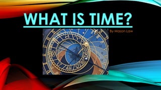 WHAT IS TIME?
By Mason Law

 
