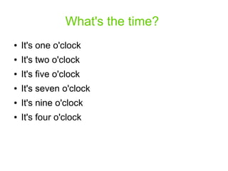 What's the time?
● It's one o'clock
● It's two o'clock
● It's five o'clock
● It's seven o'clock
● It's nine o'clock
● It's four o'clock
 