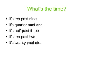 What's the time?
● It's ten past nine.
● It's quarter past one.
● It's half past three.
● It's ten past two.
● It's twenty past six.
 