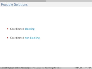 Possible Solutions
Coordinated blocking
Coordinated non-blocking
Amir H. Payberah (Tehran Polytechnic) Time, clocks and the ordering of events 1393/6/29 54 / 67
 