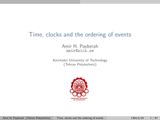 Time, clocks and the ordering of events
Amir H. Payberah
amir@sics.se
Amirkabir University of Technology
(Tehran Polytechnic)
Amir H. Payberah (Tehran Polytechnic) Time, clocks and the ordering of events 1393/6/29 1 / 67
 