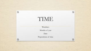 TIME
Weekdays
Months of year
Date
Prepositions of time
 