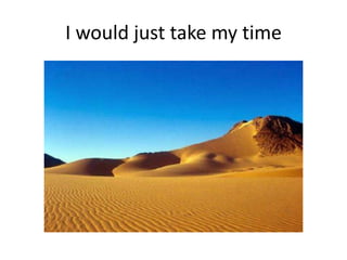 I would just take my time
 