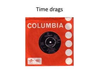 Time drags
 