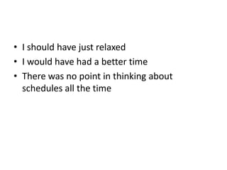 • I should have just relaxed
• I would have had a better time
• There was no point in thinking about
schedules all the time
 