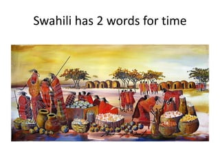 Swahili has 2 words for time
 