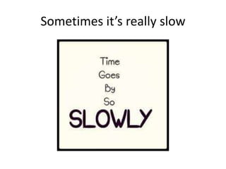 Sometimes it’s really slow
 