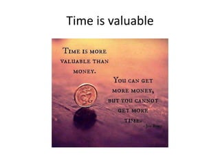 Time is valuable
 