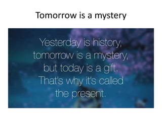 Tomorrow is a mystery
 