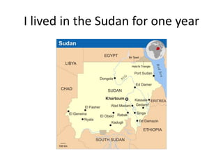 I lived in the Sudan for one year
 