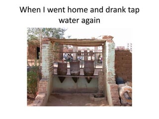 When I went home and drank tap
water again
 