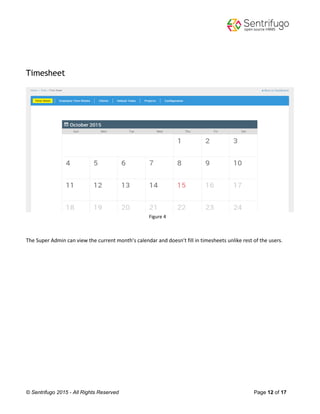 © Sentrifugo 2015 - All Rights Reserved Page 12 of 17
Timesheet
Figure 4
The Super Admin can view the current month’s calendar and doesn’t fill in timesheets unlike rest of the users.
 