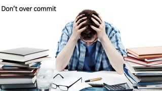 Don’t over commit
 