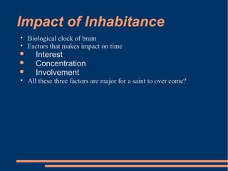 Impact of Inhabitance

Biological clock of brain

Factors that makes impact on time
 Interest
 Concentration
 Involvement

All these three factors are major for a saint to over come?
 