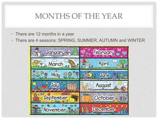 MONTHS OF THE YEAR
• There are 12 months in a year
• There are 4 seasons: SPRING, SUMMER, AUTUMN and WINTER
 