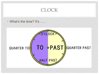 CLOCK
• What’s the time? It’s …..
 