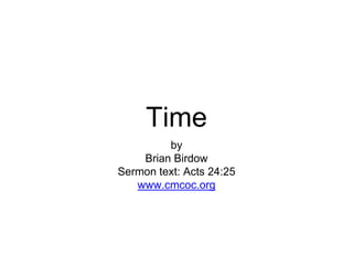 Time
by
Brian Birdow
Sermon text: Acts 24:25
www.cmcoc.org
 