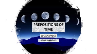 PREPOSITIONS OF
TIME
JULIANA VERA
SEBASTIÁN FLÓREZ
 