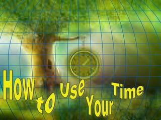 How Your  Time to Use 