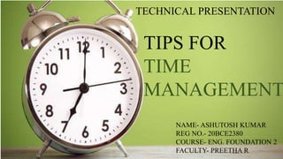 TIPS FOR
TIME
MANAGEMENT
NAME- ASHUTOSH KUMAR
REG NO.- 20BCE2380
COURSE- ENG. FOUNDATION 2
FACULTY- PREETHA R
TECHNICAL PRESENTATION
 