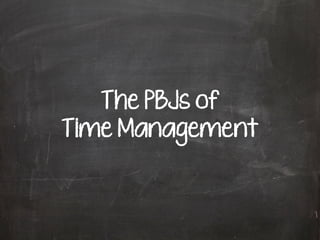 The PBJs of
Time Management
 