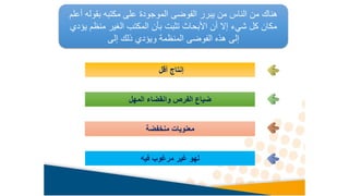 ‫أ‬ ‫بقوله‬ ‫مكتبه‬ ‫على‬ ‫الموجودة‬ ‫الفوضى‬ ‫يبرر‬ ‫من‬ ‫الناس‬ ‫من‬ ‫هناك‬
‫علم‬
‫ي‬ ‫منظم‬ ‫الغير‬ ‫المكتب‬ ‫بأن‬ ‫تثبت‬ ‫األبحاث‬ ‫أن‬ ‫إال‬ ‫شيء‬ ‫كل‬ ‫مكان‬
‫ؤدي‬
‫إلى‬ ‫ذلك‬ ‫ويؤدي‬ ‫المنظمة‬ ‫الفوضى‬ ‫هذه‬ ‫إلى‬
‫أقل‬ ‫إنتاج‬
‫المهل‬ ‫وانقضاء‬ ‫الفرص‬ ‫ضياع‬
‫منخفضة‬ ‫معنويات‬
‫فيه‬ ‫مرغوب‬ ‫غير‬ ‫لهو‬
 