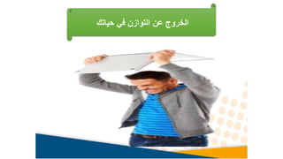 ‫حياتك‬ ‫في‬ ‫التوازن‬ ‫عن‬ ‫الخروج‬
 