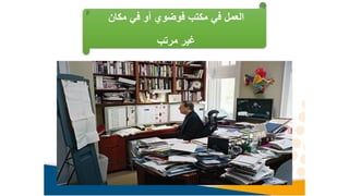 ‫مكان‬ ‫في‬ ‫أو‬ ‫فوضوي‬ ‫مكتب‬ ‫في‬ ‫العمل‬
‫مرتب‬ ‫غير‬
 