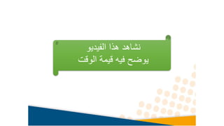 ‫الفيديو‬ ‫هذا‬ ‫نشاهد‬
‫فيه‬ ‫يوضح‬
‫قيمة‬
‫الوقت‬
 