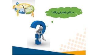 ‫وقتك‬ ‫في‬ ‫يتحكم‬ ‫الذي‬ ‫ما‬
‫؟‬
 