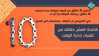 ‫خصص‬
10
‫وبعد‬ ‫محددة‬ ‫ملهمة‬ ‫الجهد‬ ‫من‬ ‫دقائق‬
10
‫أردت‬ ‫إذا‬ ‫التوقف‬ ‫يمكنك‬ ،‫دقائق‬
.
‫العم‬ ‫يف‬ ‫وستستمر‬ ‫تتوقف‬ ‫لن‬ ‫الطبيعي‬ ‫يف‬
‫ل‬
 