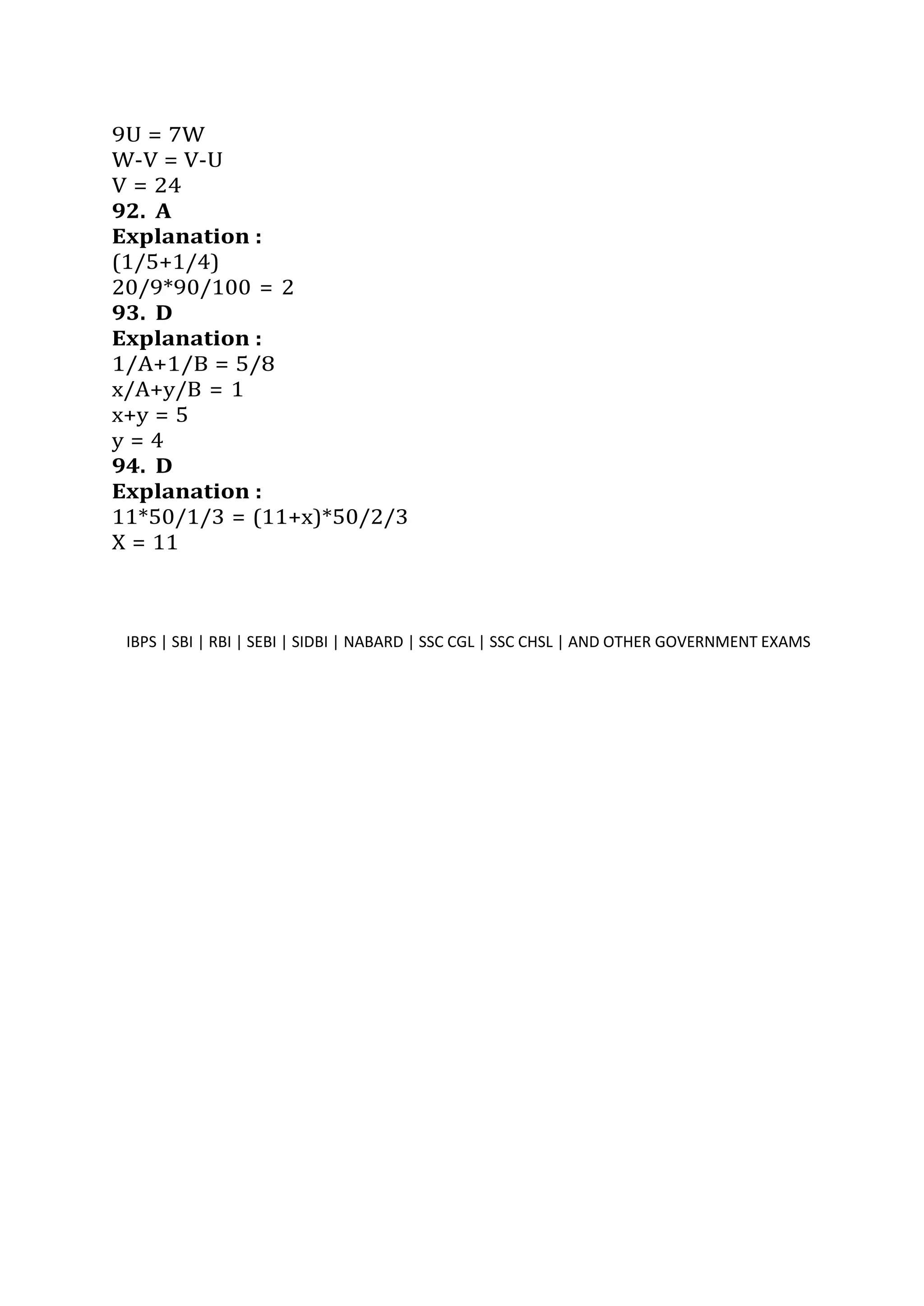 9U = 7W
W-V = V-U
V = 24
92. A
Explanation :
(1/5+1/4)
20/9*90/100 = 2
93. D
Explanation :
1/A+1/B = 5/8
x/A+y/B = 1
x+y = 5
y = 4
94. D
Explanation :
11*50/1/3 = (11+x)*50/2/3
X = 11
IBPS | SBI | RBI | SEBI | SIDBI | NABARD | SSC CGL | SSC CHSL | AND OTHER GOVERNMENT EXAMS
 