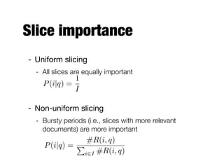 Aggregating slice relevance
- Probabilistic formulation to estimate the
likelihood of relevance
P(r = 1|d, q, m) =
X
i2I
P(r = 1|di, q, i)P(i|q)
Slice-based
relevance
Slice
importance
⇡ m(di, q)
 