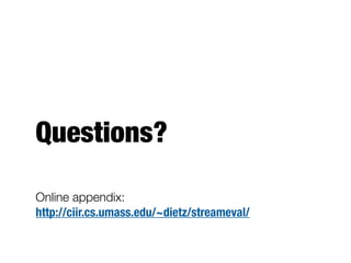 Wrap-up
- Framework for temporal evaluation
- Applied to the evaluation of TREC 2012 KBA CCR
systems
- Future work
- Non-uniform slice weighting
- Other streaming tasks/collections (e.g., microblog
search)
- Generalize to other time-aware information access
tasks
 