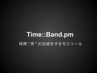 Time::Band.pm
時間 " 帯 " の加減をするモジュール
 