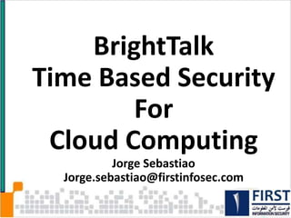 Time Based Security
For
Cloud Computing
Jorge Sebastiao
http://linkedin.com/in/sebastiao
1
`
Day Tuesday 11-12-12
Session 4: Cyber Security
8:30-10:00
Using Time Based Security
Jorge Sebastiao, VP Advanc
Threats and Challenges in
Niraj Mathur, BDM Servi
Cyber Security and Impact
 