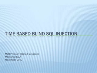 TIME-BASED BLIND SQL INJECTION



Matt Presson (@matt_presson)
Memphis ISSA
November 2012
 