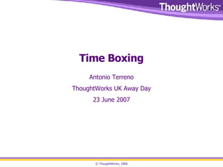 Time Boxing Antonio Terreno ThoughtWorks UK Away Day 23 June 2007 