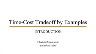 Time-Cost Tradeoff by Examples
INTRODUCTION
1
Chachrist Srisuwanrat
ชาคริต ศรีสุวรรณรัตน์
 