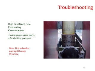 Note: First indication
provided through
IR Survey.
High Resistance Fuse
Extenuating
Circumstances:
•Inadequate spare parts
•Production pressure
Troubleshooting
51
 