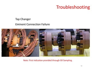 Tap Changer
Eminent Connection Failure
Note: First indication provided through Oil Sampling.
Troubleshooting
56
 