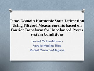 Time-Domain Harmonic State Estimation
Using Filtered Measurements based on
Fourier Transform for Unbalanced Power
System Conditions
Ismael Molina-Moreno
Aurelio Medina-Ríos
Rafael Cisneros-Magaña
 