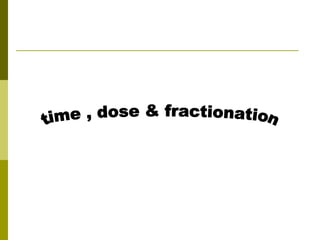 time , dose & fractionation 
