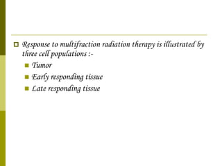 Response to multifraction radiation therapy is illustrated by three cell populations :- Tumor Early responding tissue Late responding tissue 