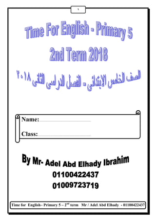 Time for English– Primary 5 – 2nd
term Mr / Adel Abd Elhady - 01100422437
1
Name:.......................................................................
Class:.........................................................................
 
